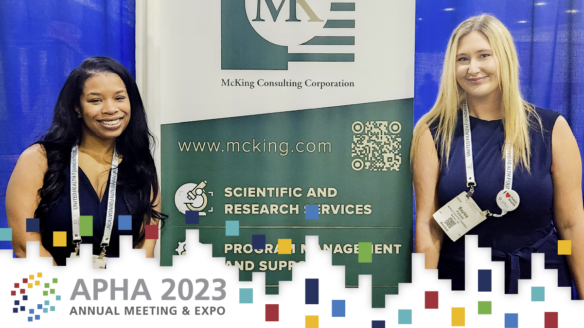 Stop by booth XX to say hello to Donna Williams and Baylee Pickrell. They're happy to share how McKing Consulting supports and advances public health programs.